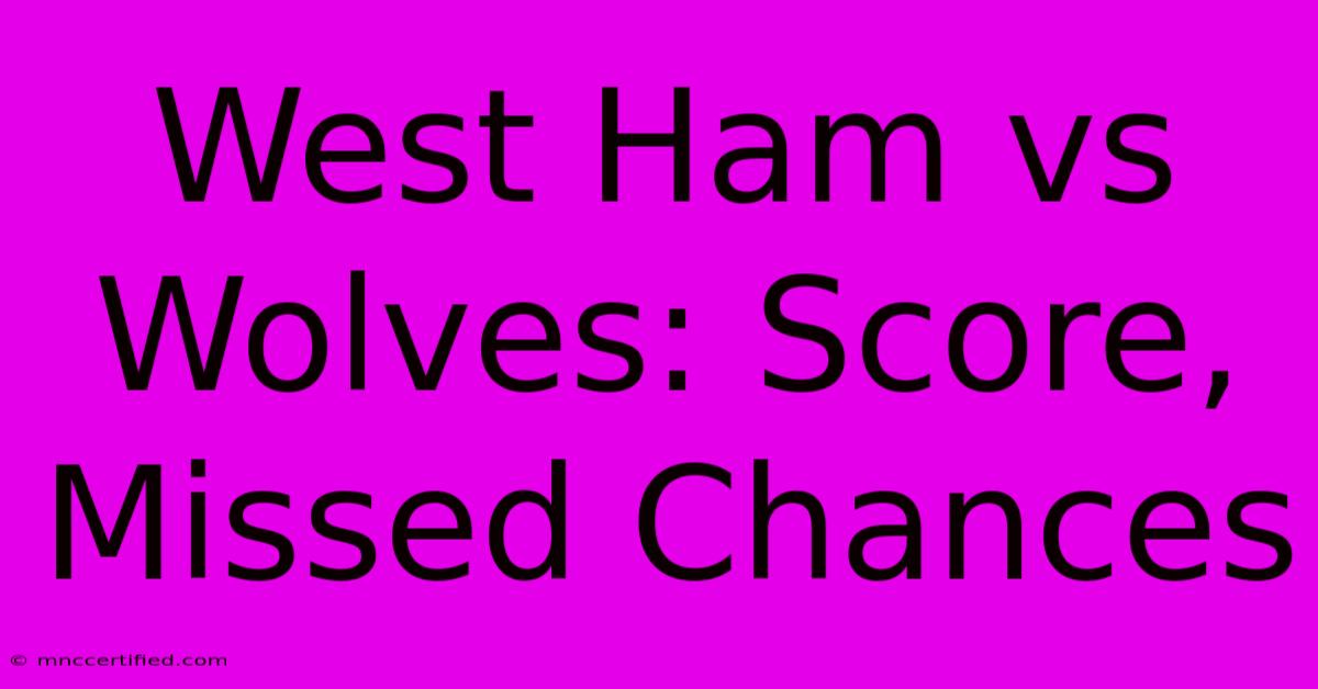 West Ham Vs Wolves: Score, Missed Chances