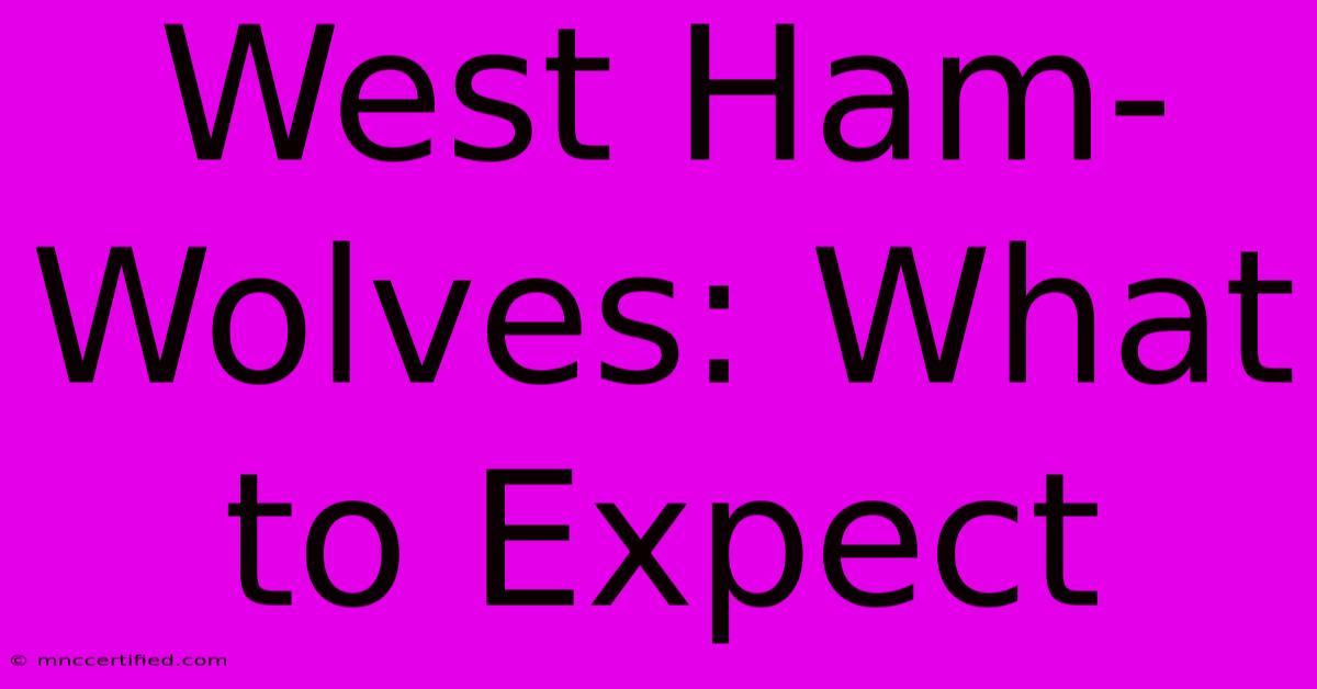 West Ham-Wolves: What To Expect