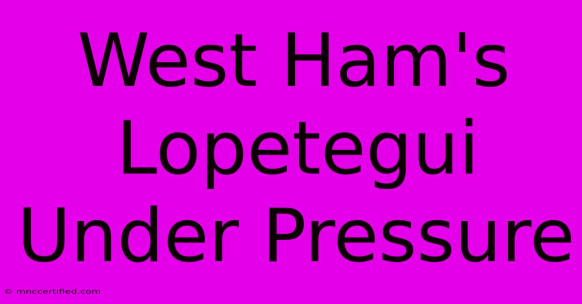 West Ham's Lopetegui Under Pressure