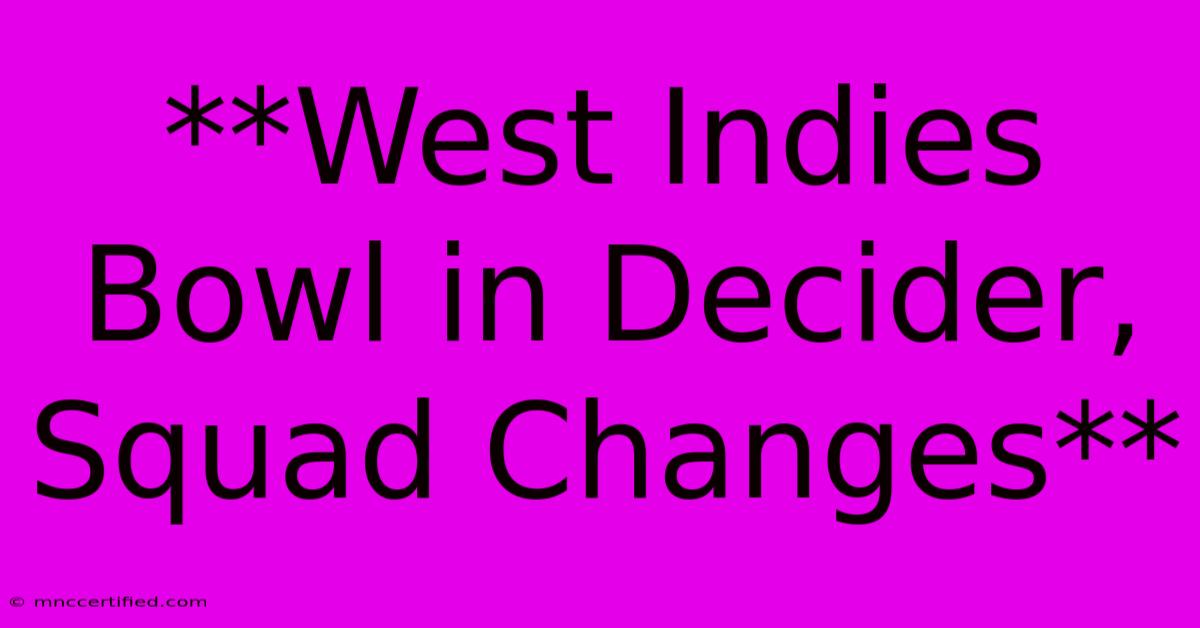 **West Indies Bowl In Decider, Squad Changes**