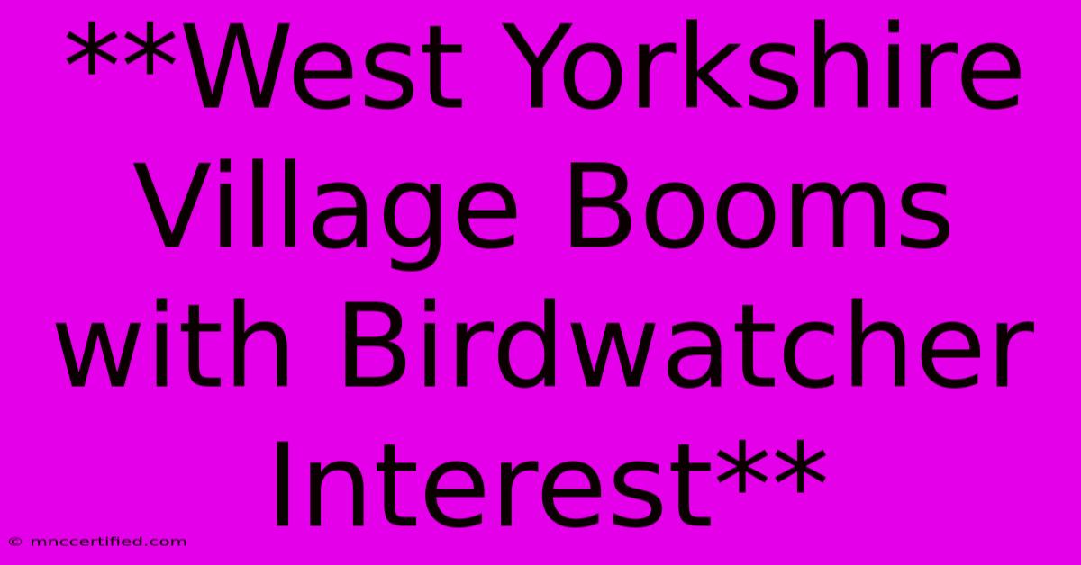 **West Yorkshire Village Booms With Birdwatcher Interest** 