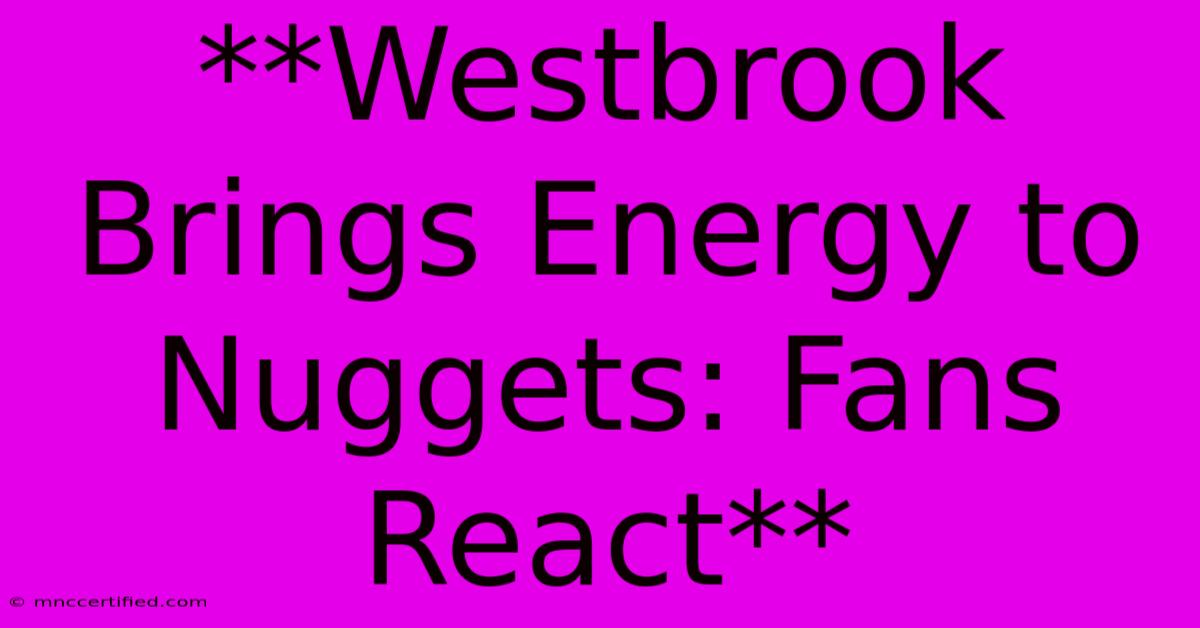 **Westbrook Brings Energy To Nuggets: Fans React** 