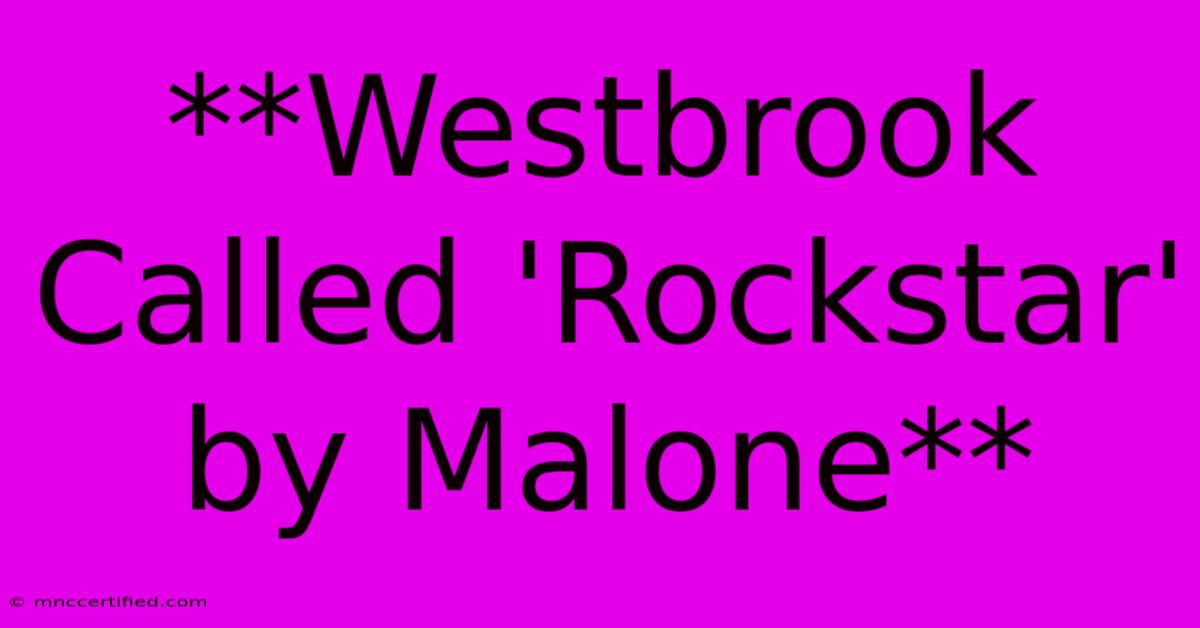 **Westbrook Called 'Rockstar' By Malone**