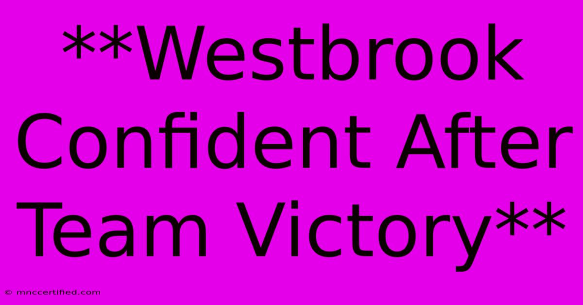 **Westbrook Confident After Team Victory**