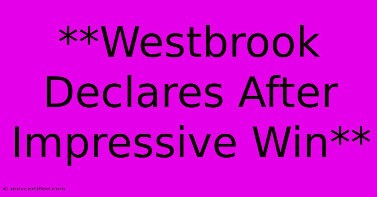 **Westbrook Declares After Impressive Win** 