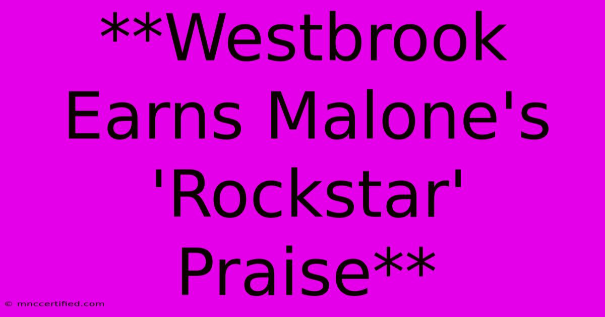 **Westbrook Earns Malone's 'Rockstar' Praise** 