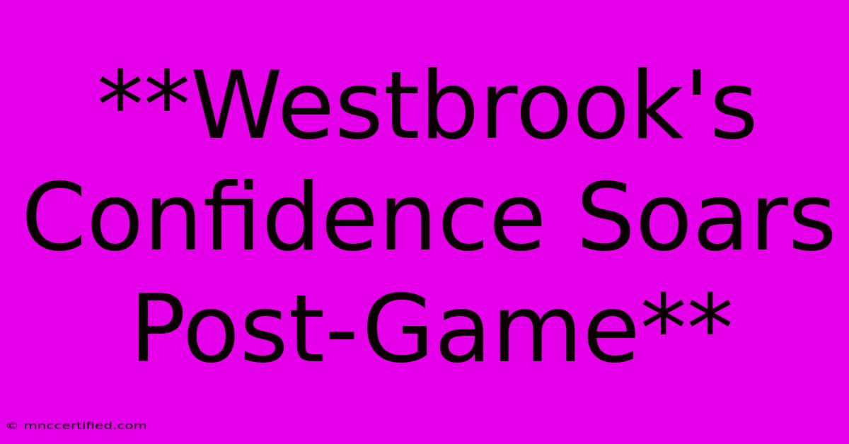 **Westbrook's Confidence Soars Post-Game**