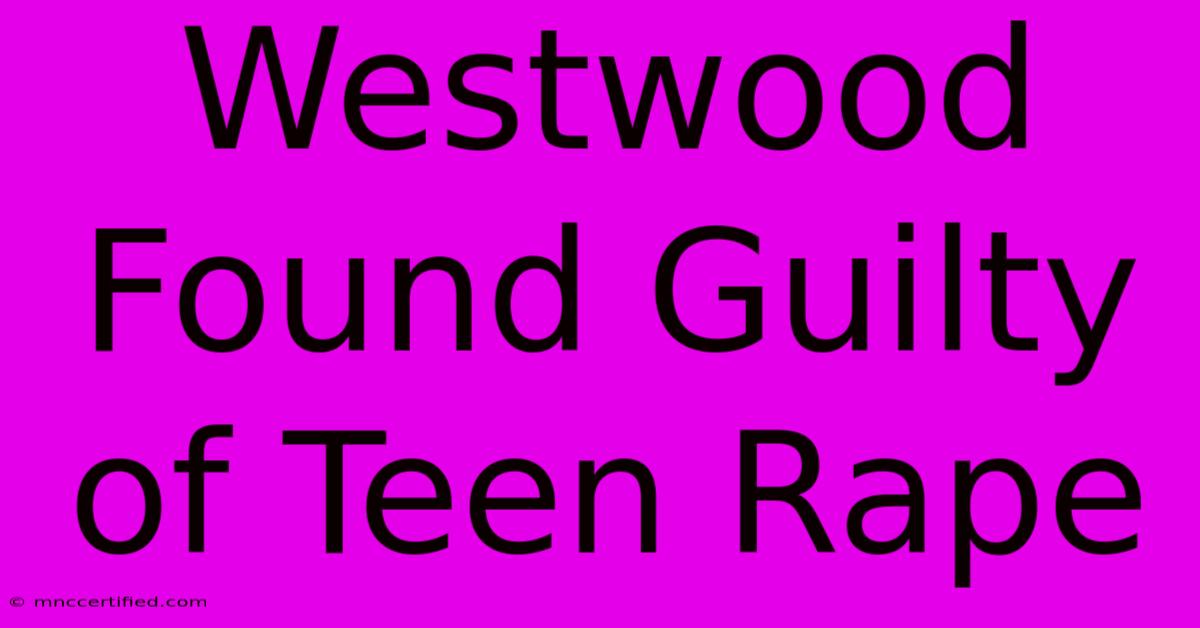 Westwood Found Guilty Of Teen Rape