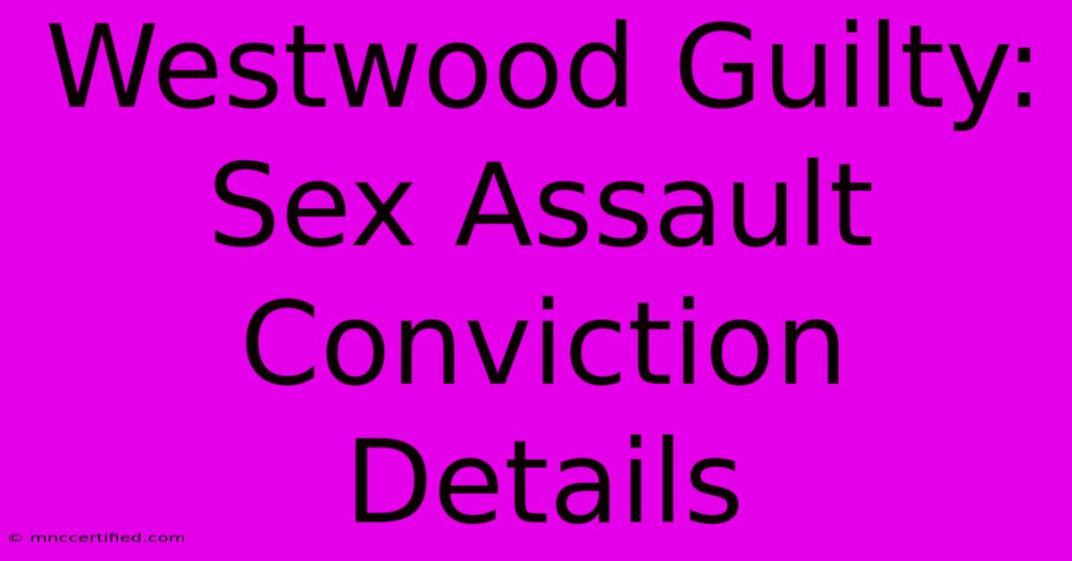 Westwood Guilty: Sex Assault Conviction Details