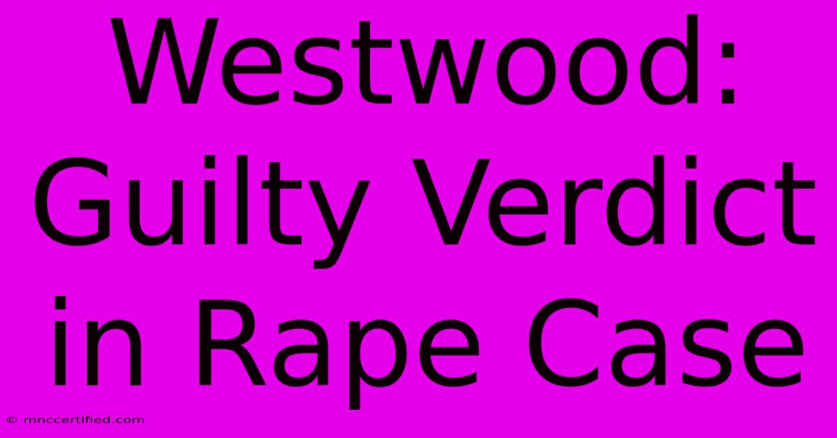 Westwood: Guilty Verdict In Rape Case