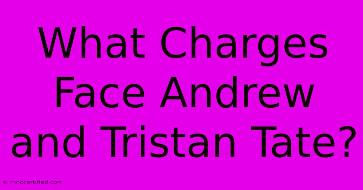 What Charges Face Andrew And Tristan Tate?