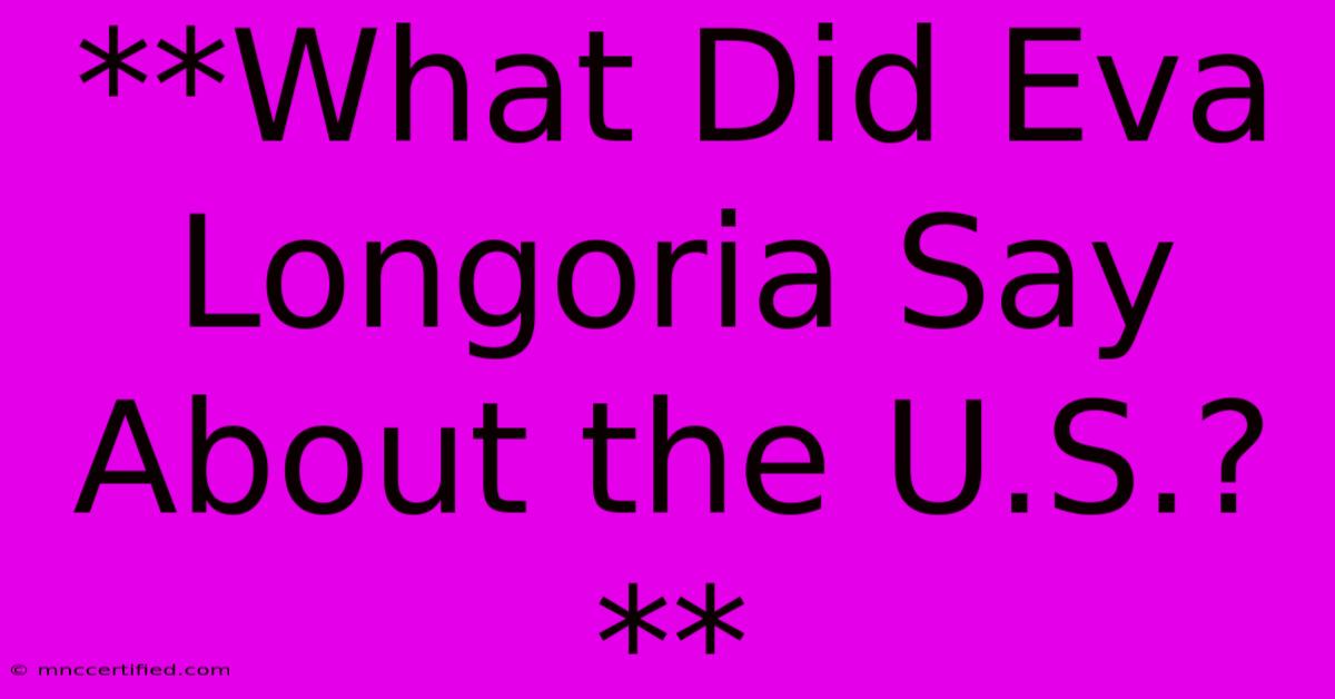 **What Did Eva Longoria Say About The U.S.?**