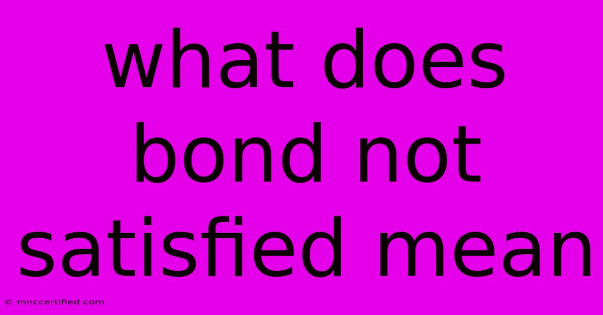 What Does Bond Not Satisfied Mean