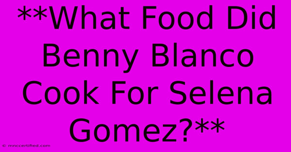 **What Food Did Benny Blanco Cook For Selena Gomez?**