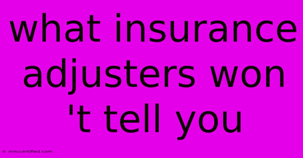 What Insurance Adjusters Won 't Tell You