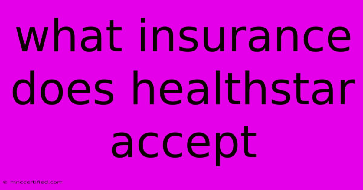 What Insurance Does Healthstar Accept