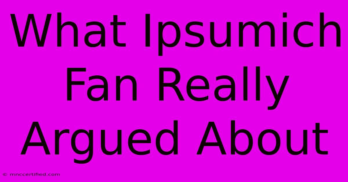 What Ipsumich Fan Really Argued About