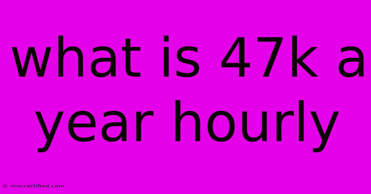 What Is 47k A Year Hourly