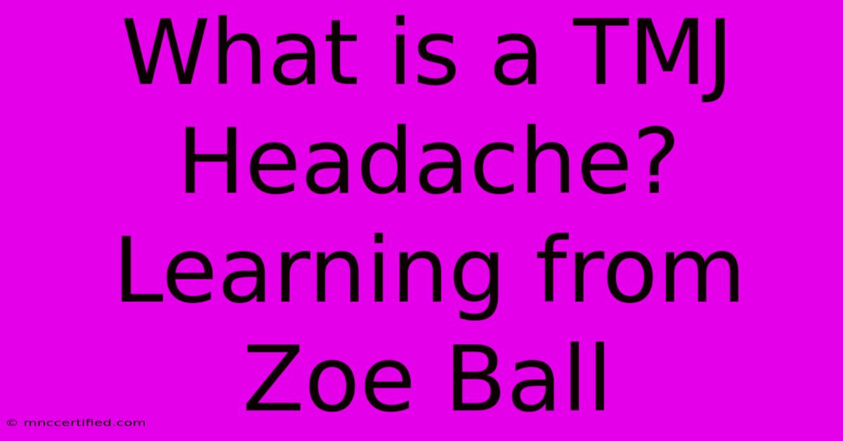 What Is A TMJ Headache?  Learning From Zoe Ball