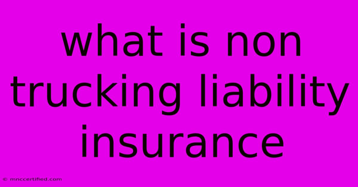 What Is Non Trucking Liability Insurance