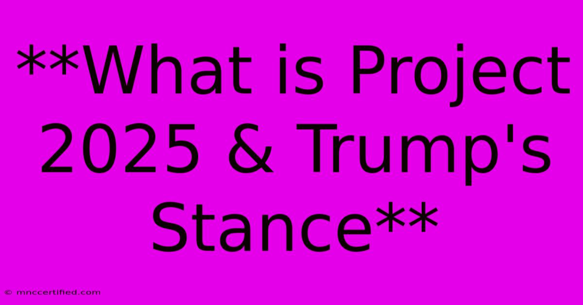 **What Is Project 2025 & Trump's Stance**