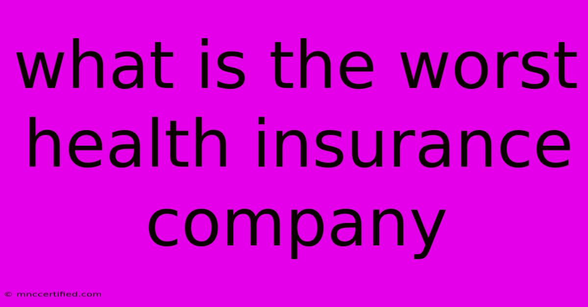 What Is The Worst Health Insurance Company