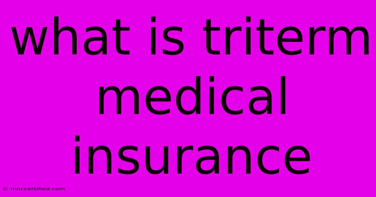 What Is Triterm Medical Insurance