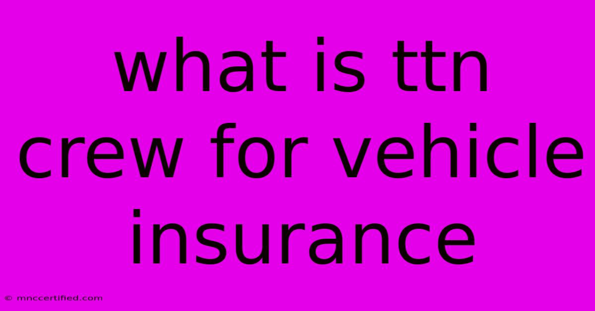 What Is Ttn Crew For Vehicle Insurance