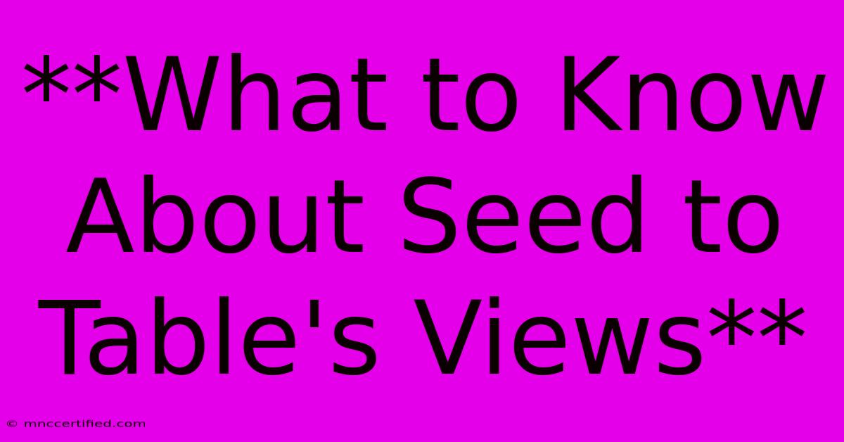 **What To Know About Seed To Table's Views** 