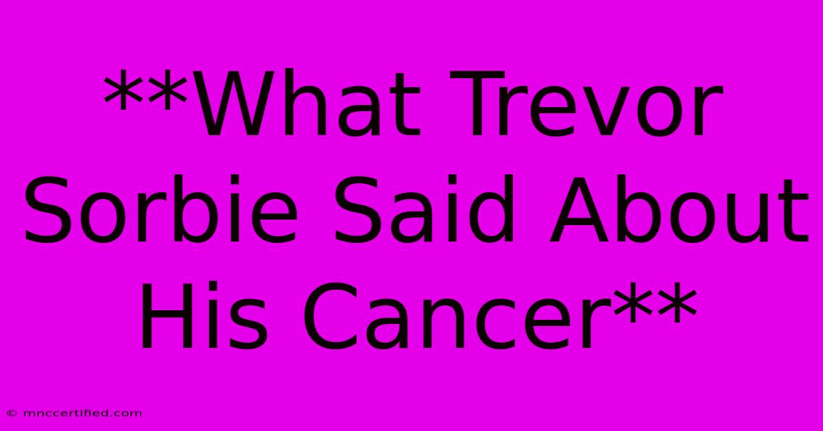 **What Trevor Sorbie Said About His Cancer** 