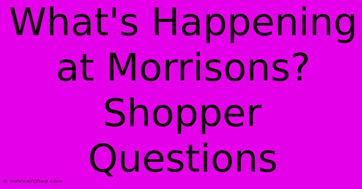 What's Happening At Morrisons? Shopper Questions