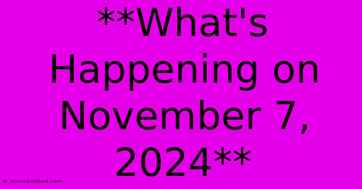 **What's Happening On November 7, 2024**