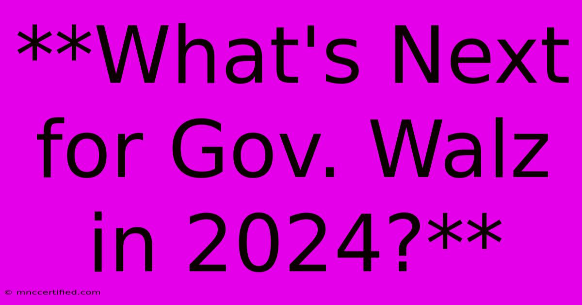 **What's Next For Gov. Walz In 2024?**