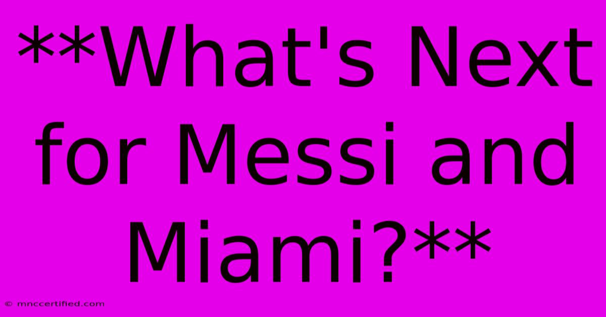 **What's Next For Messi And Miami?**