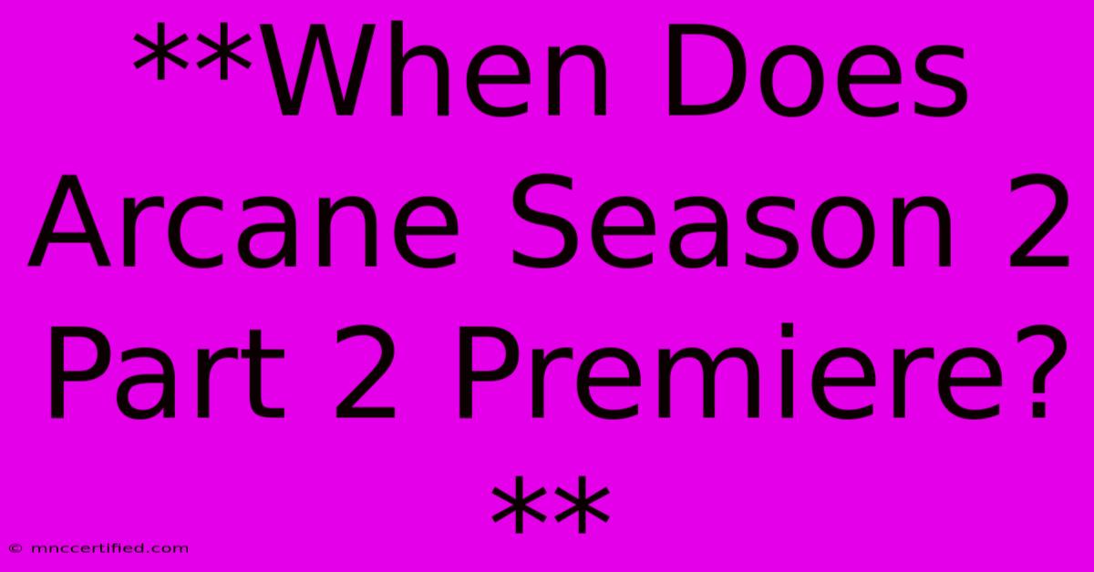 **When Does Arcane Season 2 Part 2 Premiere?**