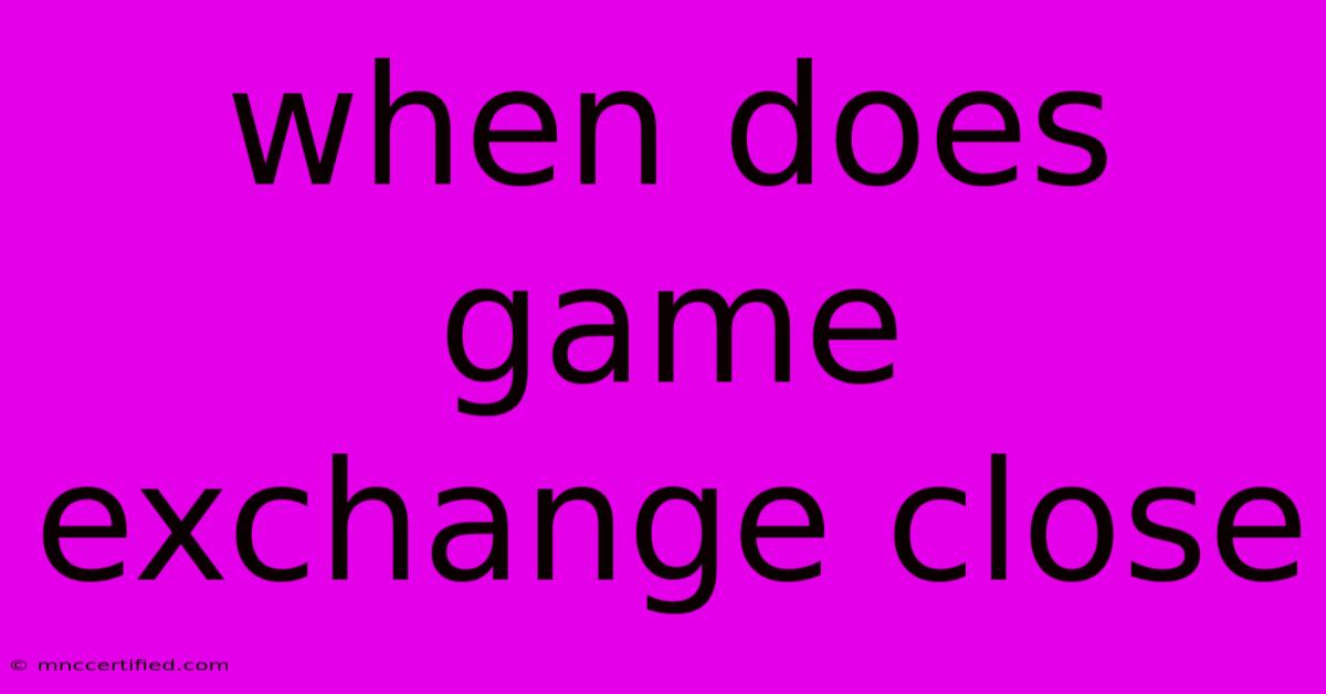 When Does Game Exchange Close