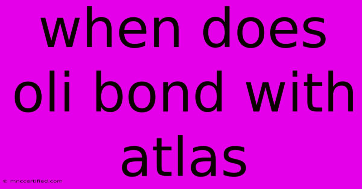 When Does Oli Bond With Atlas