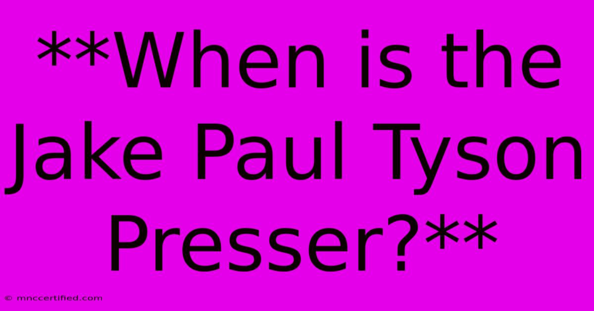 **When Is The Jake Paul Tyson Presser?**