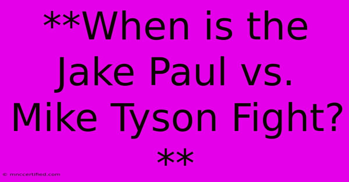 **When Is The Jake Paul Vs. Mike Tyson Fight?**