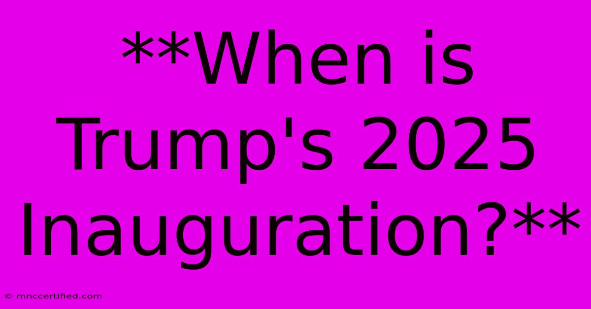 **When Is Trump's 2025 Inauguration?**