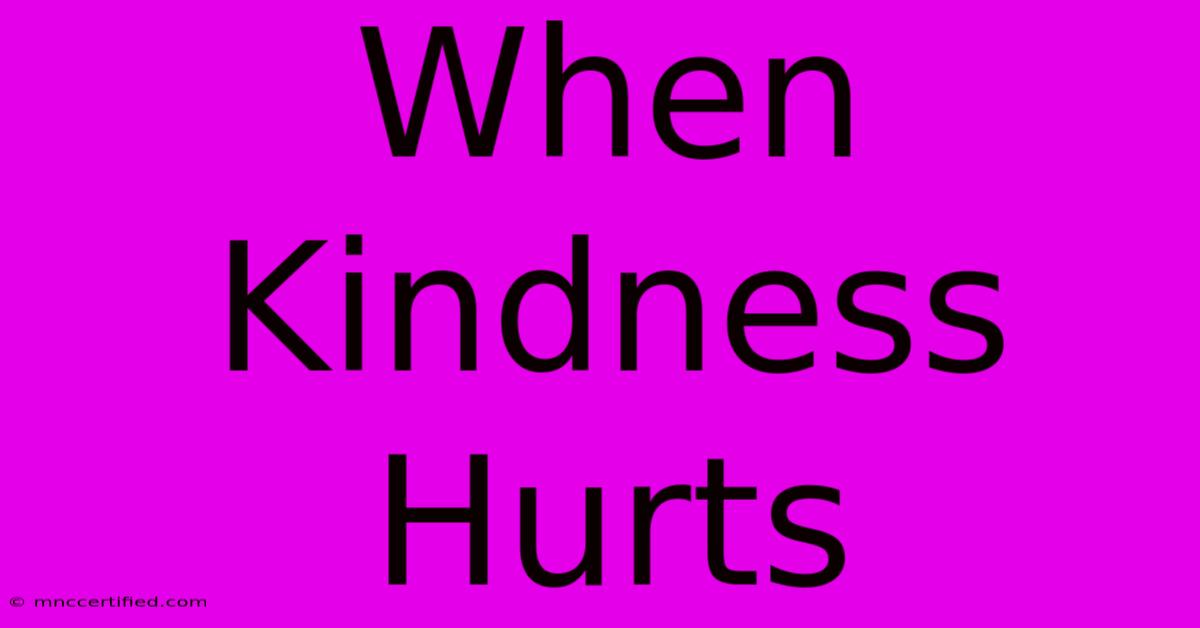 When Kindness Hurts