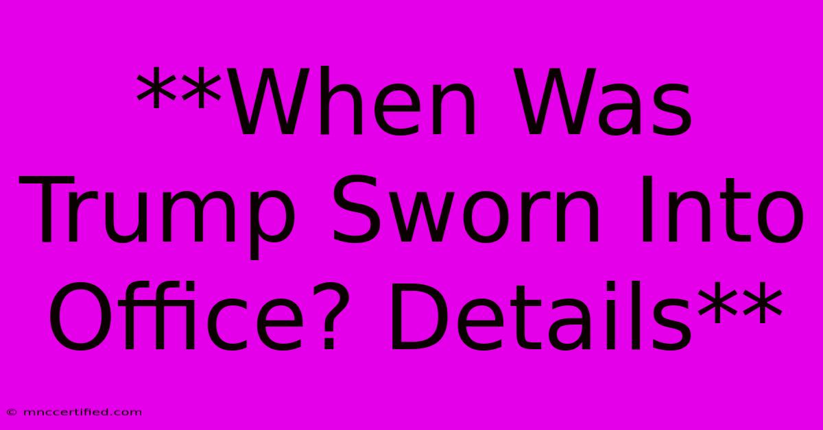 **When Was Trump Sworn Into Office? Details**