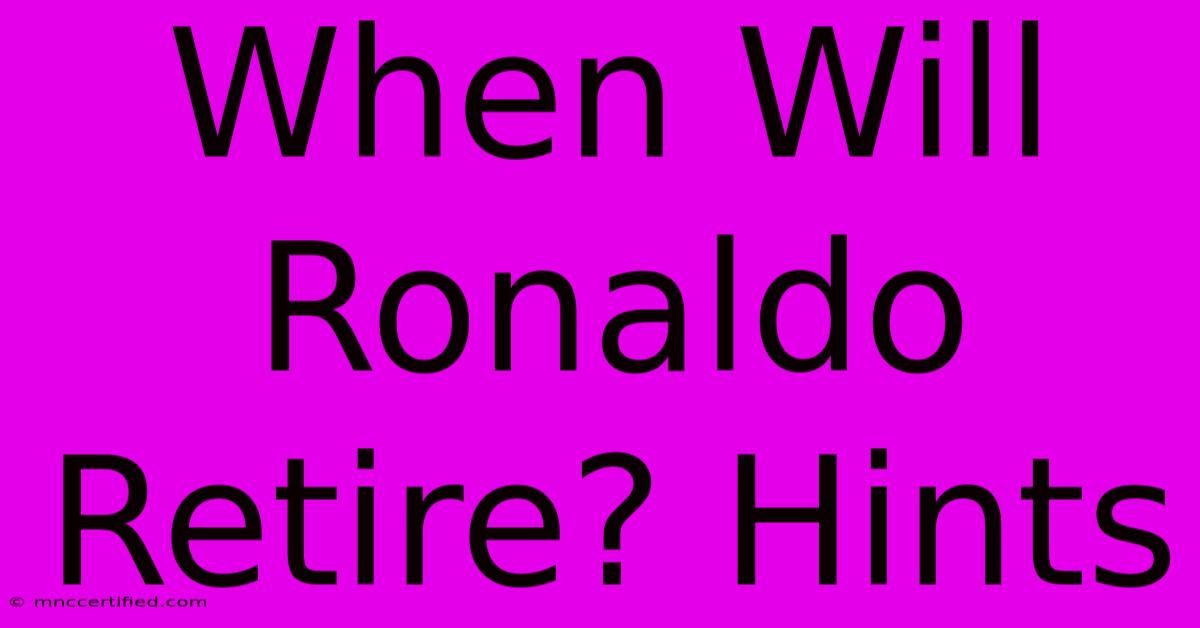 When Will Ronaldo Retire? Hints