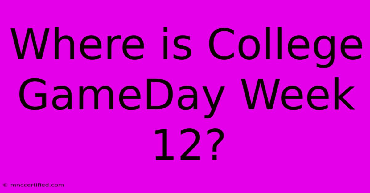 Where Is College GameDay Week 12?