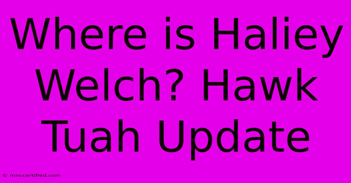 Where Is Haliey Welch? Hawk Tuah Update