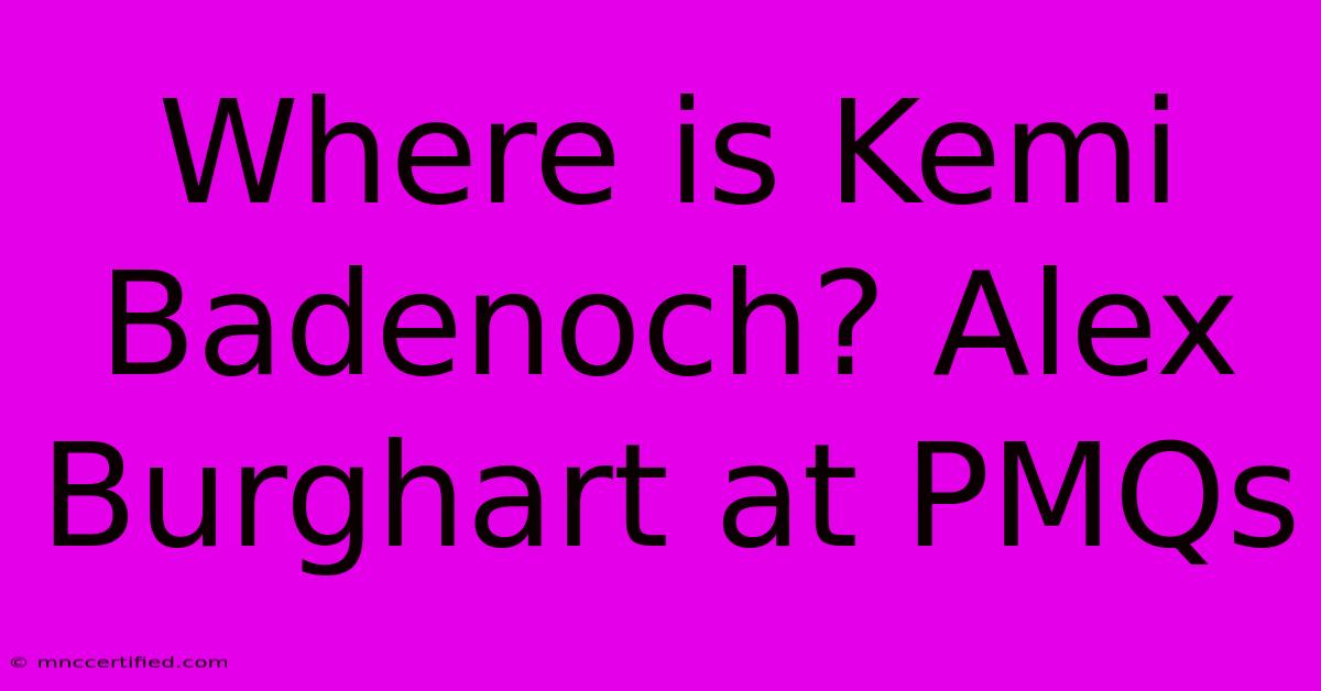 Where Is Kemi Badenoch? Alex Burghart At PMQs