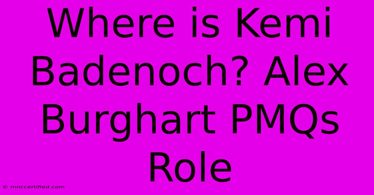 Where Is Kemi Badenoch? Alex Burghart PMQs Role