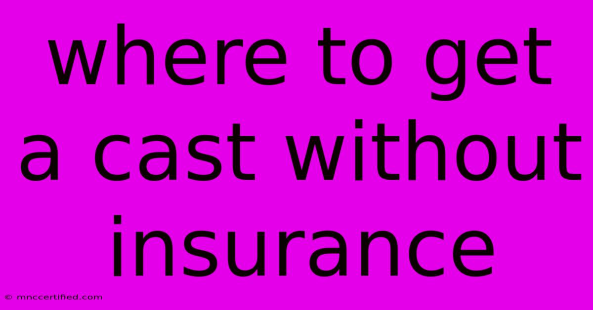 Where To Get A Cast Without Insurance