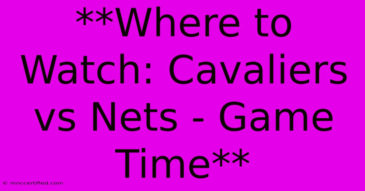 **Where To Watch: Cavaliers Vs Nets - Game Time**