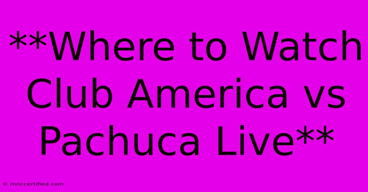 **Where To Watch Club America Vs Pachuca Live**